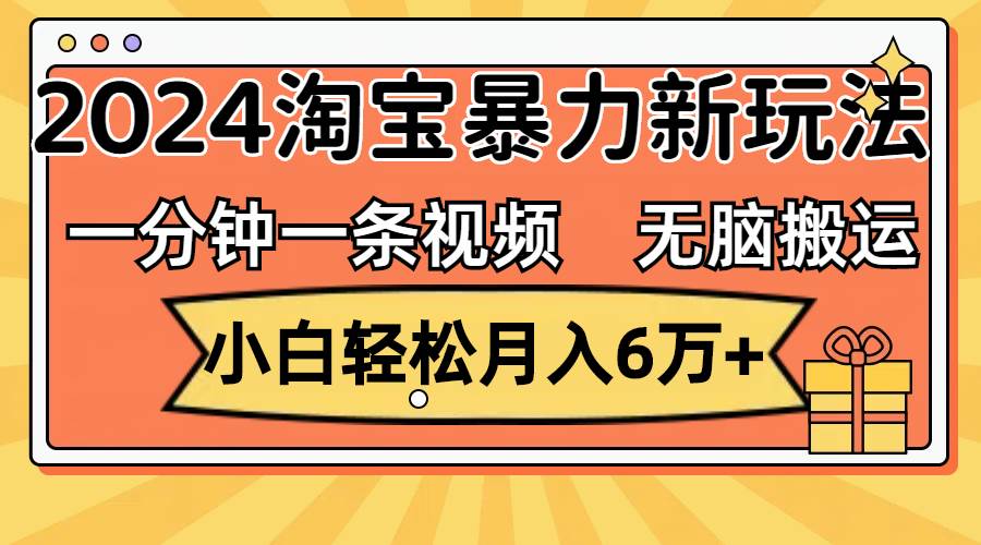 一分钟一条视频，无脑搬运，小白轻松月入6万+2024淘宝暴力新玩法，可批量-先锋思维