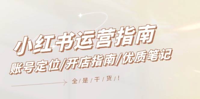 小红书运营指南，账号定位/开店指南/优质笔记/没有套路，全是经验-先锋思维