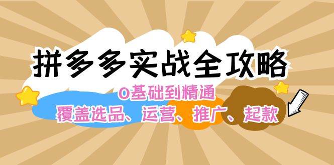 拼多多实战全攻略：0基础到精通，覆盖选品、运营、推广、起款-先锋思维