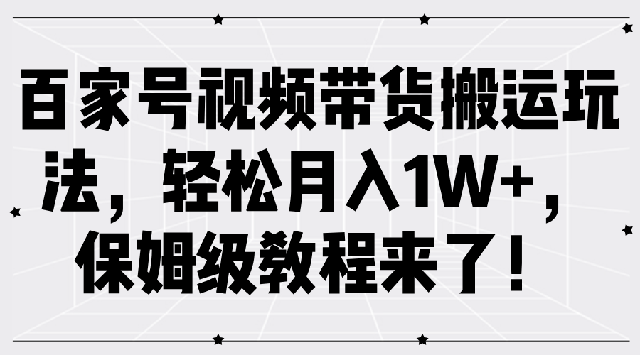 百家号视频带货搬运玩法，轻松月入1W+，保姆级教程来了！-先锋思维