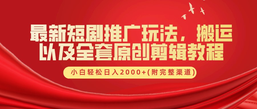 最新短剧推广玩法，搬运及全套原创剪辑教程(附完整渠道)，小白轻松日入2000+-先锋思维