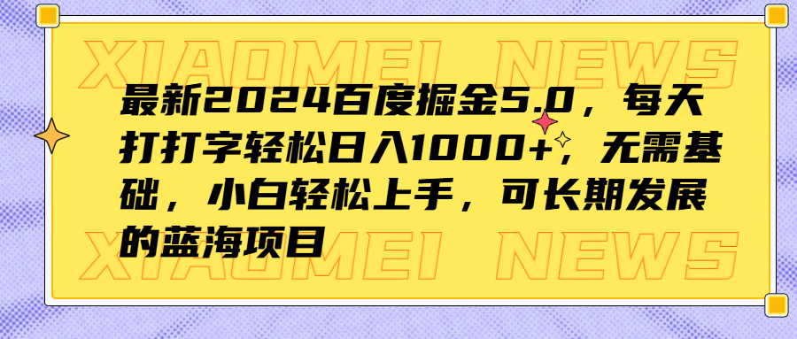 最新2024百度掘金5.0，每天打打字轻松日入1000+，无需基础，小白轻松上手，可长期发展的蓝海项目-先锋思维