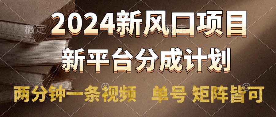 2024风口项目，新平台分成计划，两分钟一条视频，单号轻松上手月入9000+-先锋思维