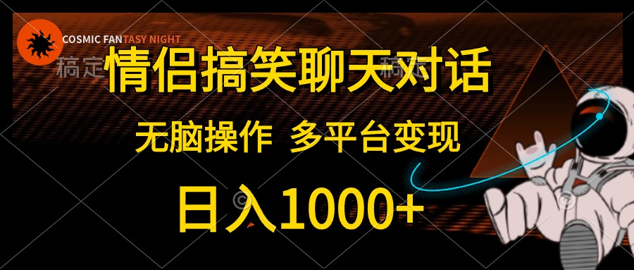 情侣搞笑聊天对话，无脑操作，多平台变现，日入1000+-先锋思维
