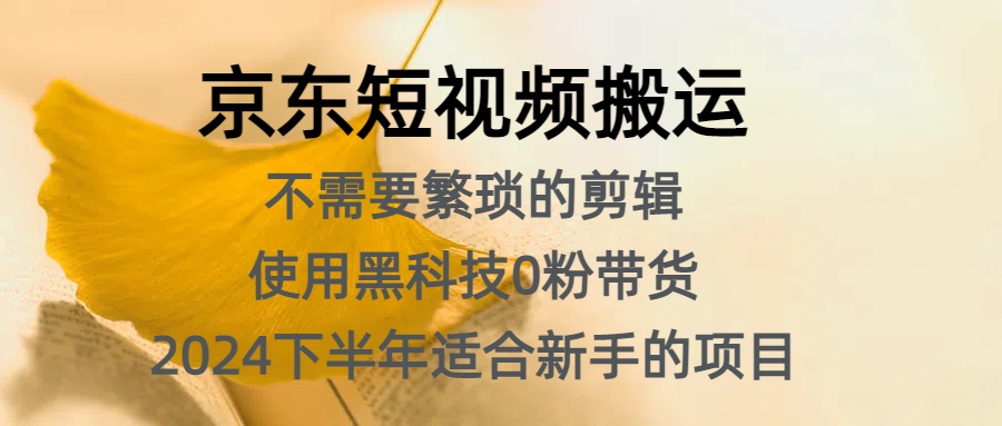 京东短视频搬运，不需要繁琐的剪辑，使用黑科技0粉带货，2024下半年新手适合的项目，抓住机会赶紧冲-先锋思维