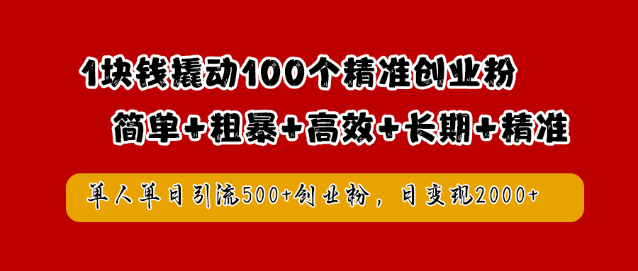 1块钱撬动100个精准创业粉，简单粗暴高效长期精准，单人单日引流500+创业粉，日变现2000+-先锋思维
