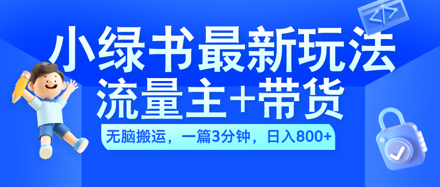 2024小绿书流量主+带货最新玩法，AI无脑搬运，一篇图文3分钟，日入800+-先锋思维