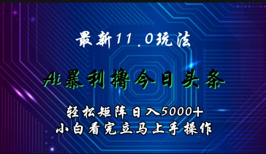 最新11.0玩法 AI辅助撸今日头条轻松实现矩阵日入5000+小白看完即可上手矩阵操作-先锋思维