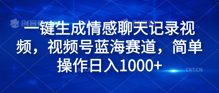 一键生成情感聊天记录视频，视频号蓝海赛道，简单操作日入1000+-先锋思维