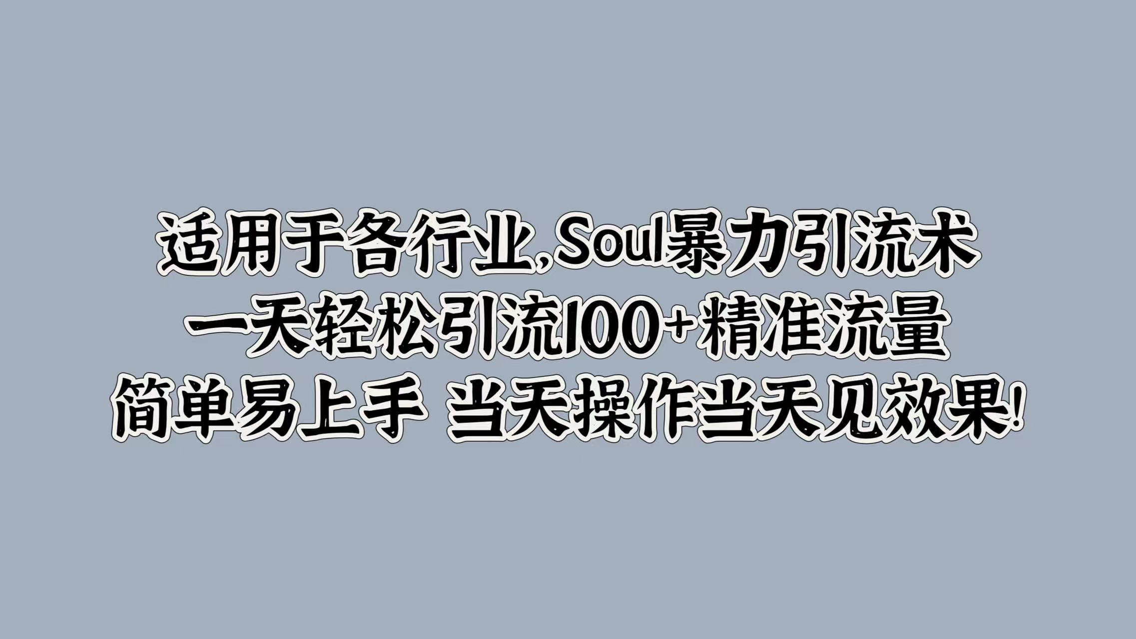 适用于各行业，Soul暴力引流术，一天轻松引流100+精准流量，简单易上手 当天操作当天见效果!-先锋思维