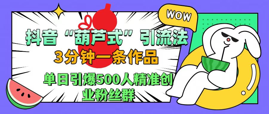 抖音“葫芦式”引流法，三分钟一条作品，单日引爆抖音500人精准创业粉丝群-先锋思维
