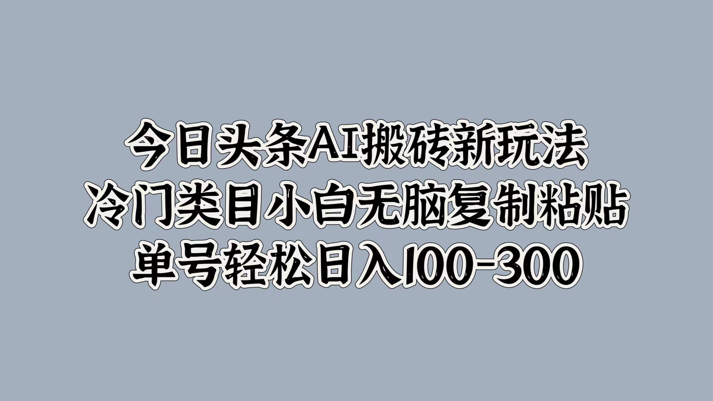 今日头条AI搬砖新玩法，冷门类目小白无脑复制粘贴，单号轻松日入100-300-先锋思维
