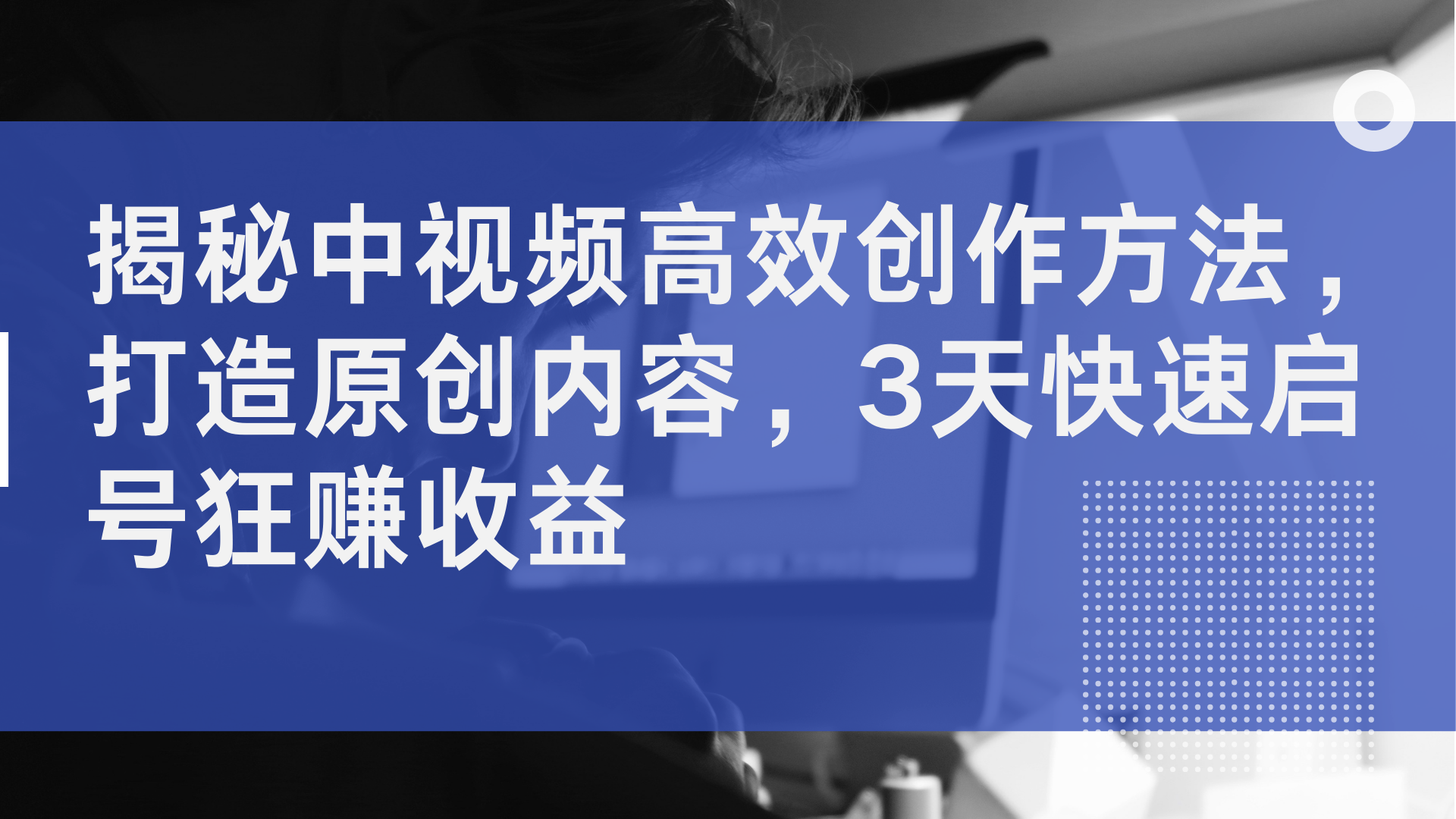 揭秘中视频高效创作方法，打造原创内容，3天快速启号狂赚收益-先锋思维
