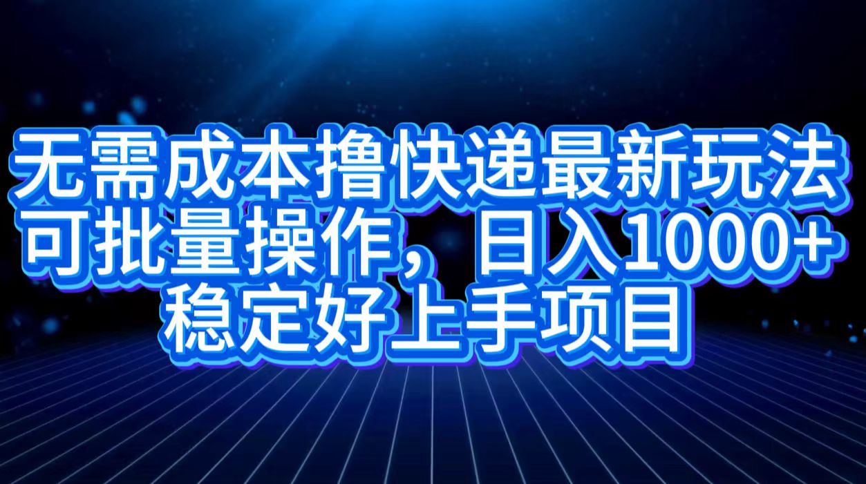 无需成本撸快递最新玩法,可批量操作，日入1000+，稳定好上手项目-先锋思维