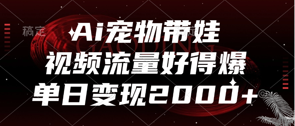 Ai宠物带娃，视频流量好得爆，单日变现2000+-先锋思维