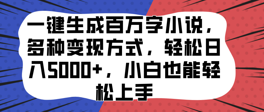 一键生成百万字小说，多种变现方式，轻松日入5000+，小白也能轻松上手-先锋思维