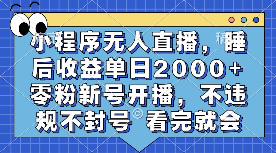 小程序无人直播，睡后收益单日2000+ 零粉新号开播，不违规不封号 看完就会-先锋思维