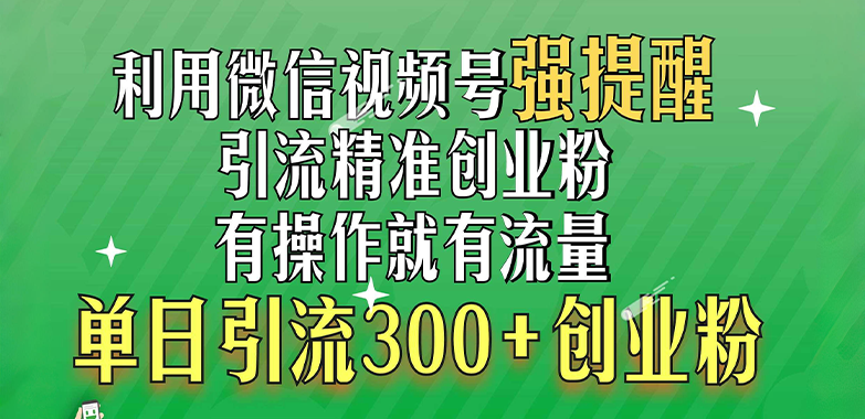 利用微信视频号“强提醒”功能，引流精准创业粉，有操作就有流量，单日引流300+创业粉-先锋思维