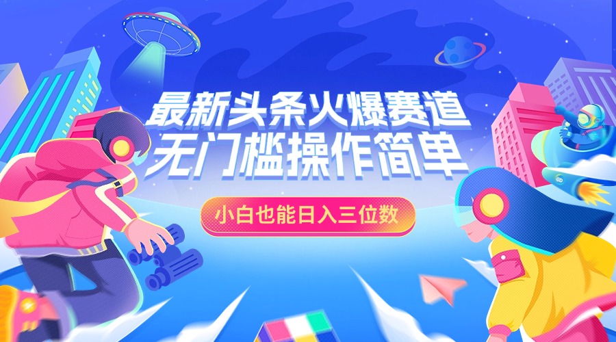 最新头条火爆赛道，小白也能日入三位数，无门槛操作简单-先锋思维