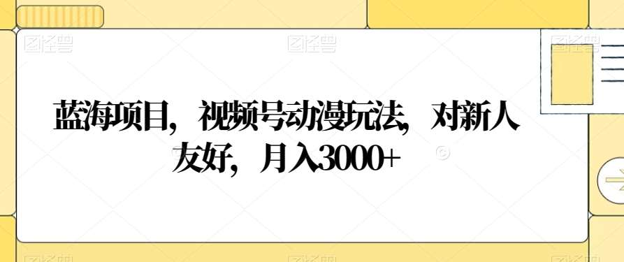 视频号动漫玩法，对新人友好，月入3000+，蓝海项目-先锋思维