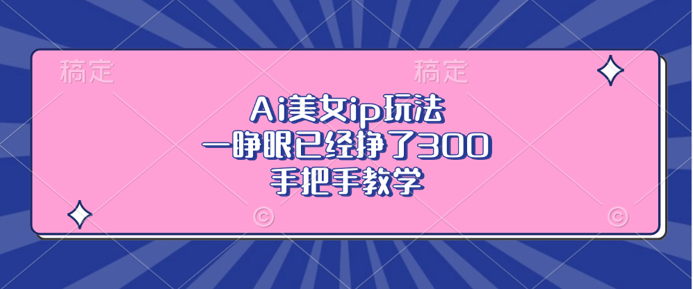 Ai美女ip玩法，一睁眼已经挣了300，手把手教学！-先锋思维
