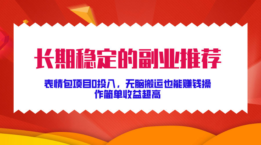 长期稳定的副业推荐！表情包项目0投入，无脑搬运也能赚钱，操作简单收益超高-先锋思维