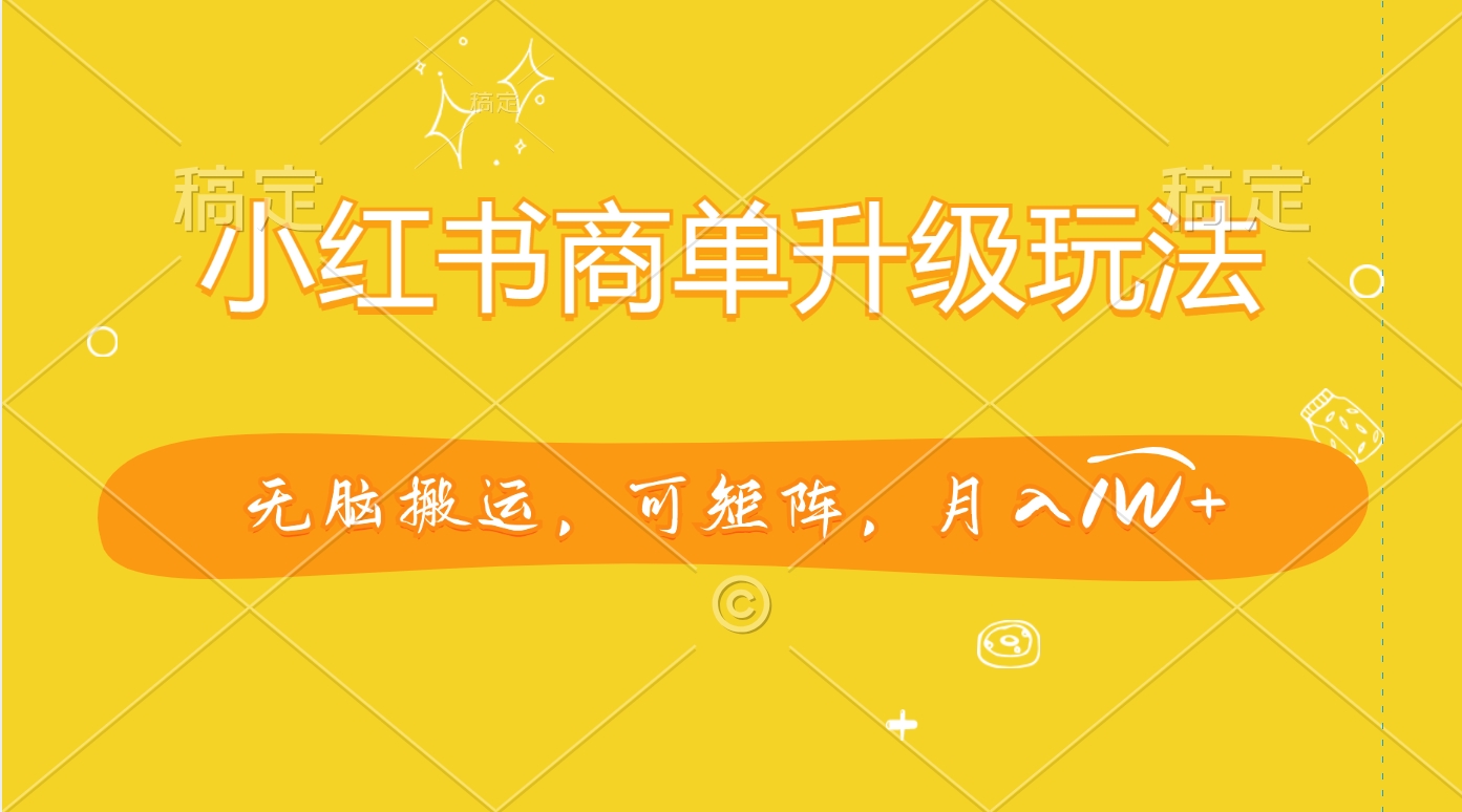 小红书商单升级玩法，无脑搬运，可矩阵，月入1W+-先锋思维