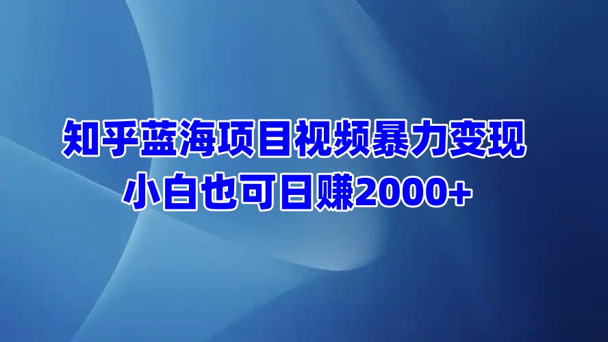 知乎蓝海项目视频暴力变现  小白也可日赚2000+-先锋思维