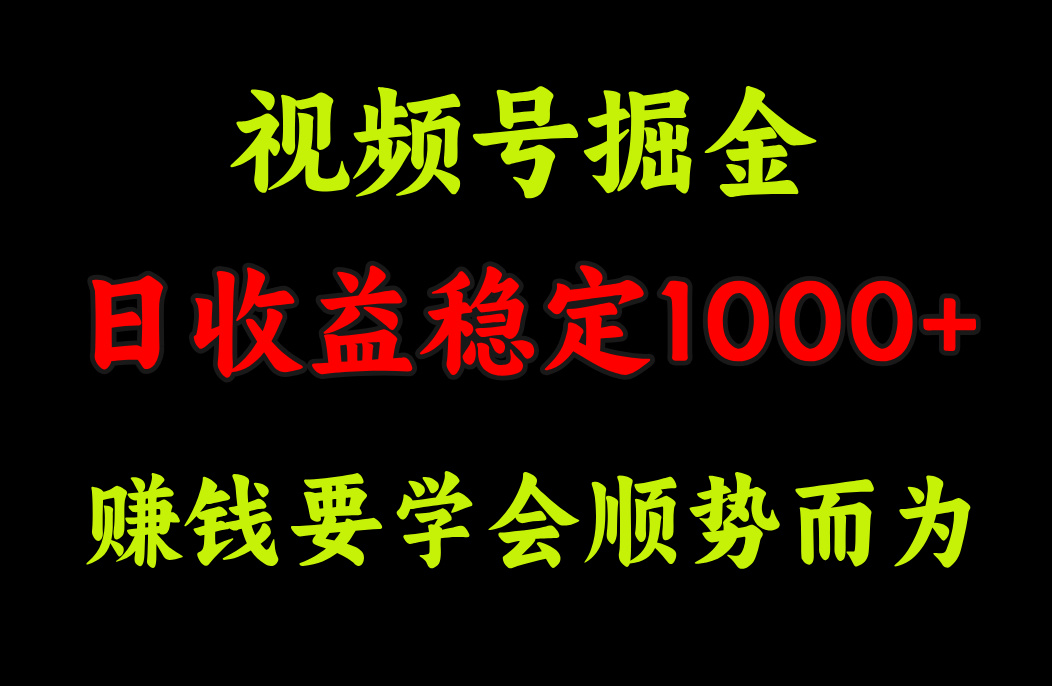 视频号掘金，单日收益稳定在1000+-先锋思维