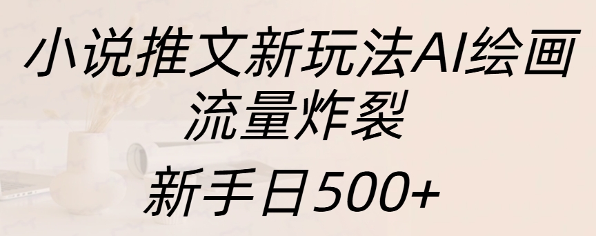 小说推文新玩法AI绘画，流量炸裂，新手日入500+-先锋思维