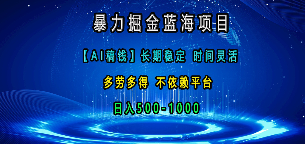 暴力掘金蓝海项目，【AI稿钱】长期稳定，时间灵活，多劳多得，不依赖平台，日入500-1000-先锋思维