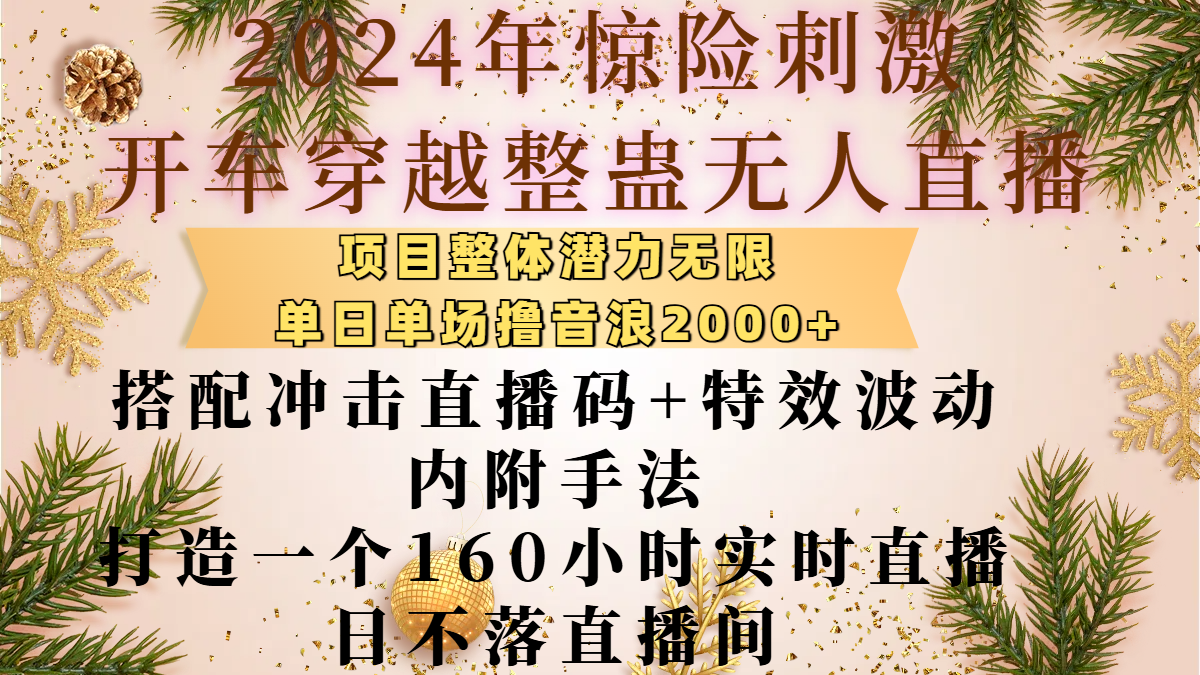 2024年惊险刺激开车穿越整蛊无人直播，项目整体也是潜力无限，单日单场撸音浪2000+，搭配冲击直播码+特效波动的内附手法，打造一个160小时实时直播日不落直播间-先锋思维