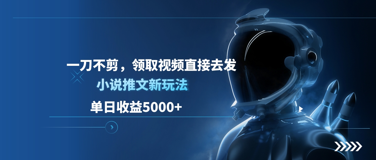 单日收益5000+，小说推文新玩法，一刀不剪，领取视频直接去发-先锋思维