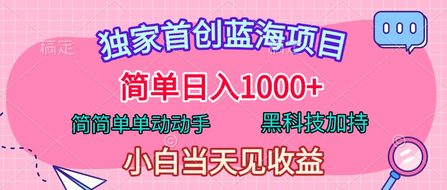 独家首创蓝海项目，简单日入1000+，简简单单动动手，黑科技加持，小白当天见收益-先锋思维