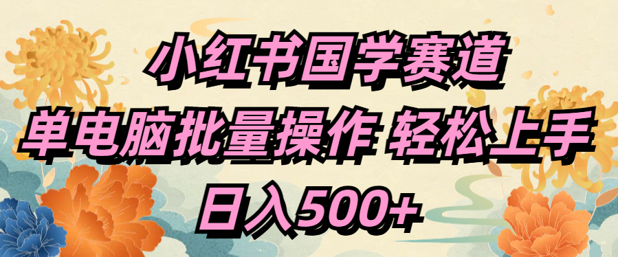 小红书国学赛道 单电脑批量操作 轻松上手 日入500+-先锋思维