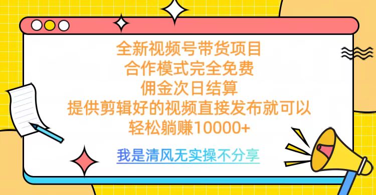 全网最新视频号带货，完全免费合作，佣金次日结算，轻松躺赚10000+-先锋思维