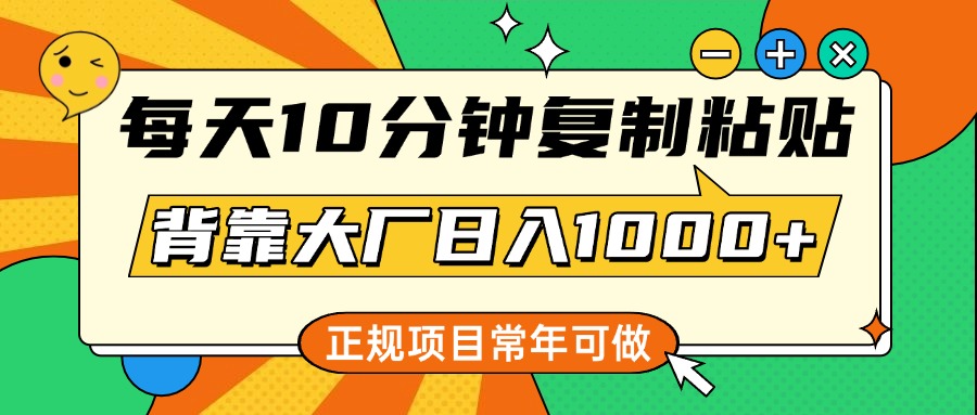 每天10分钟，复制粘贴，背靠大厂日入1000+，正规项目，常年可做-先锋思维