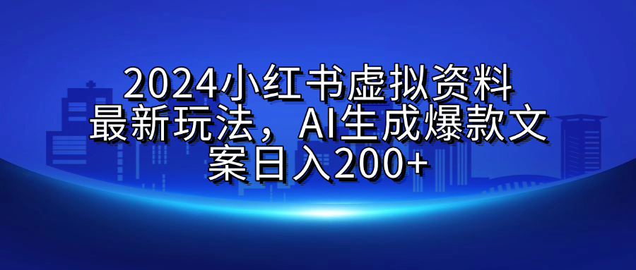 2024小红书虚拟资料最新玩法，AI生成爆款文案日入200+-先锋思维