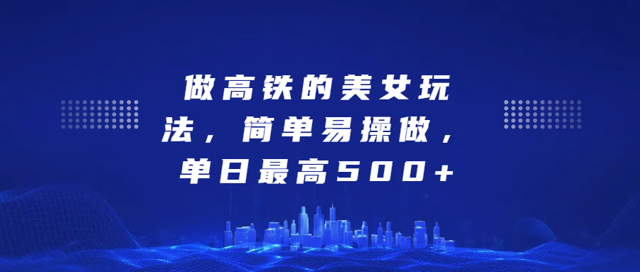 做高铁的美女玩法，简单易操做，单日最高500+-先锋思维