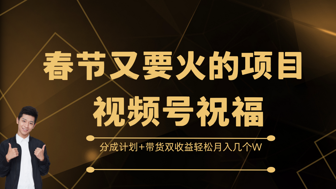 春节又要火的项目，视频号祝福，分成计划+带货双收益，轻松月入几个W-先锋思维