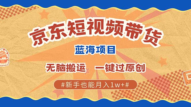京东短视频带货 2025新风口 批量搬运 单号月入过万 上不封顶-先锋思维