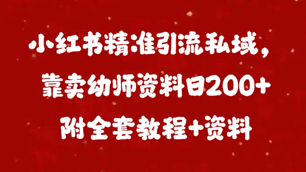 小红书精准引流私域，靠卖幼师资料日200+附全套资料-先锋思维