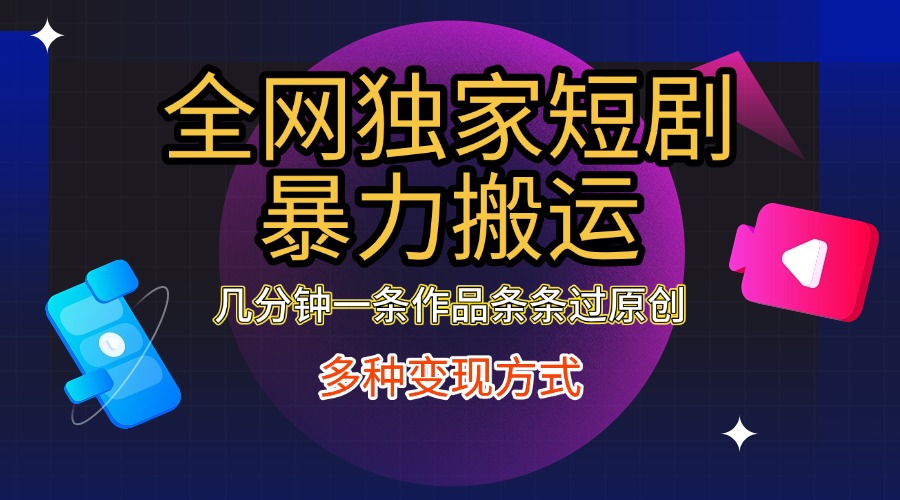 全网独家短剧暴力搬运，只需要几分钟一条作品条条过原创，多种变现方式-先锋思维