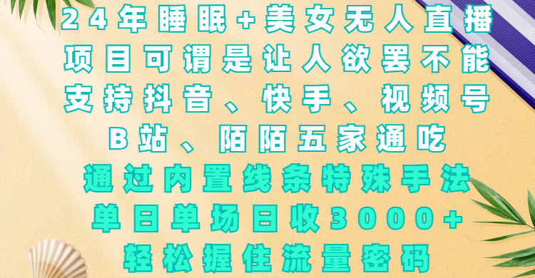 24年睡眠+美女无人直播，项目可谓是让人欲罢不能，支持抖音、快手、视频号、B站、陌陌五家通吃，通过内置线条特殊手法，单场日收3000+，轻松握住流量密码-先锋思维