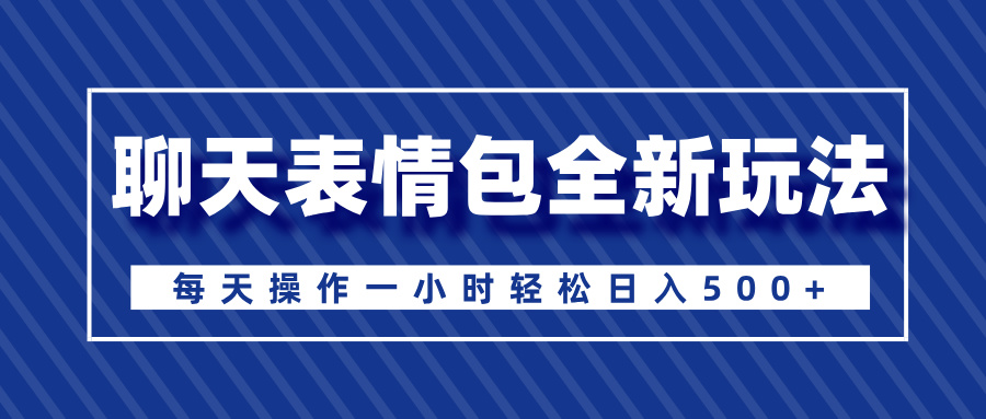 聊天表情包全新玩法，无脑搬运100%原创，每天操作一小时轻松日入500+-先锋思维