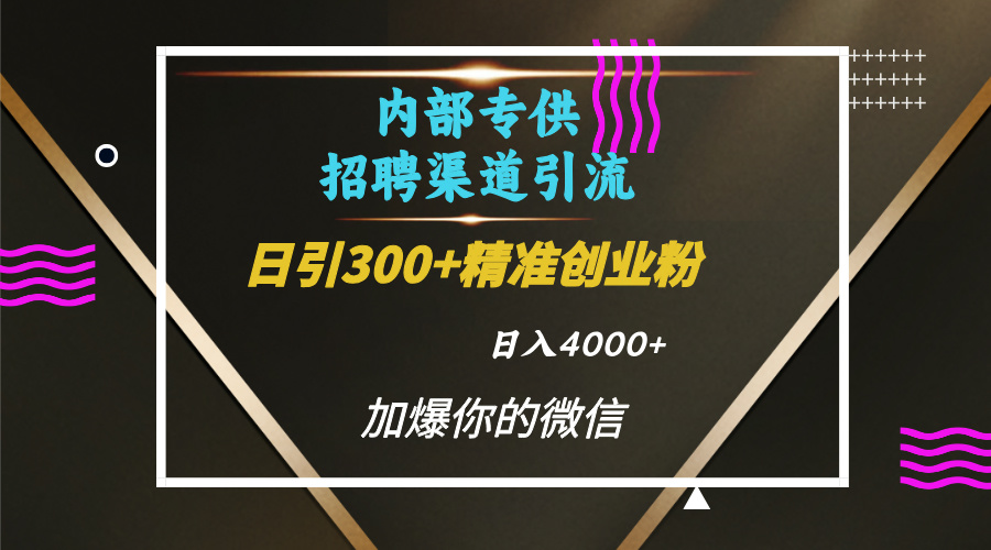 内部招聘引流技术，很实用的引流方法，流量巨大小白轻松上手日引300+精准创业粉，单日可变现4000+-先锋思维