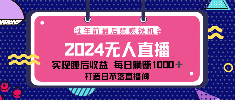 2024最后两个月，最新淘宝无人直播4.0，完美实现睡后收入，赚大钱的机会！-先锋思维