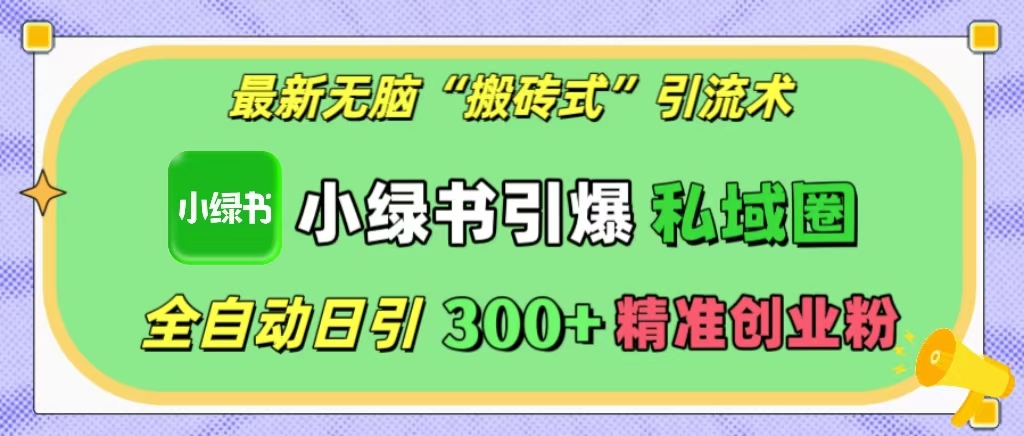 最新无脑“搬砖式”引流术，小绿书引爆私域圈，全自动日引300+精准创业粉！-先锋思维