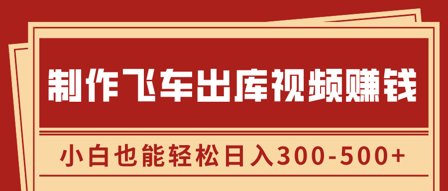 制作飞车出库视频赚钱，玩信息差一单赚50-80，小白也能轻松日入300-500+-先锋思维
