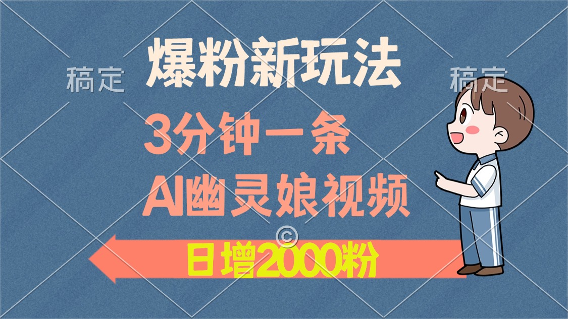 爆粉新玩法，3分钟一条AI幽灵娘视频，日涨2000粉丝，多种变现方式-先锋思维